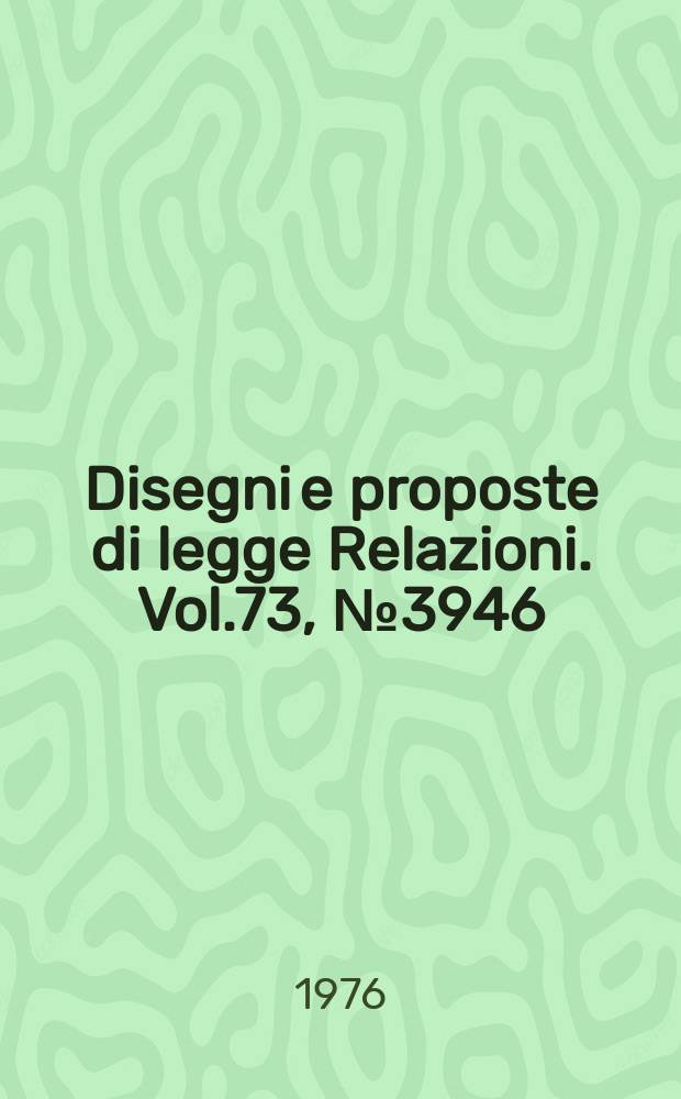Disegni e proposte di legge Relazioni. Vol.73, №3946