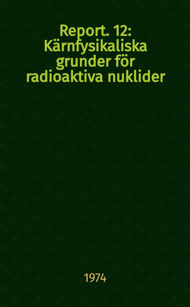 Report. 12 : Kärnfysikaliska grunder för radioaktiva nuklider