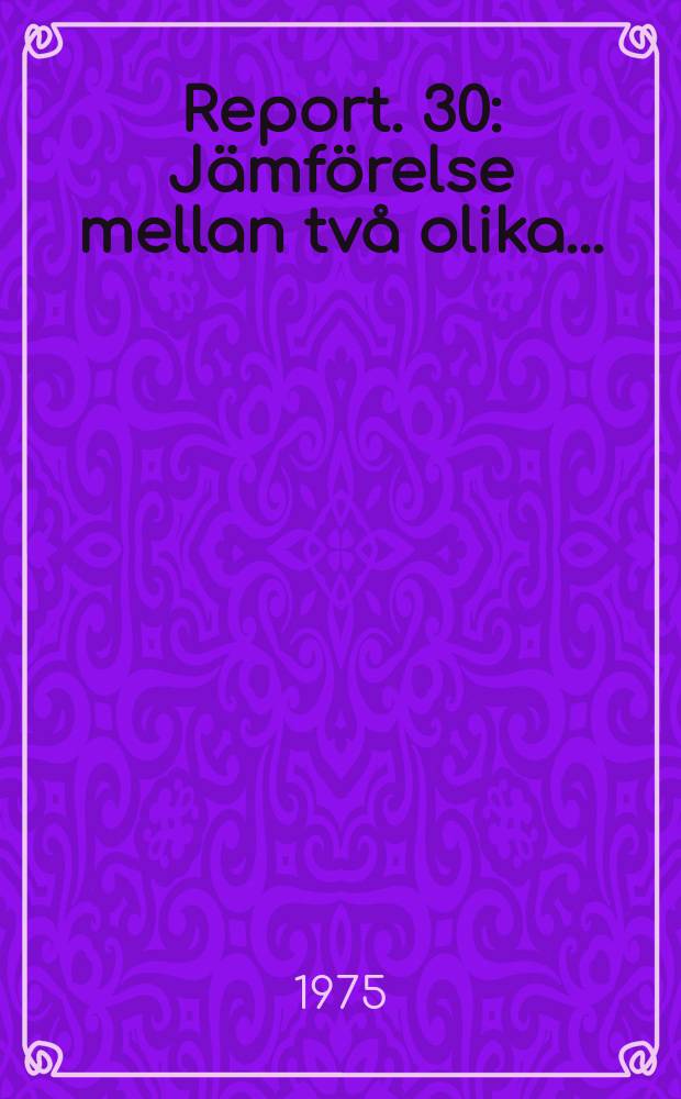 Report. 30 : Jämförelse mellan två olika ...