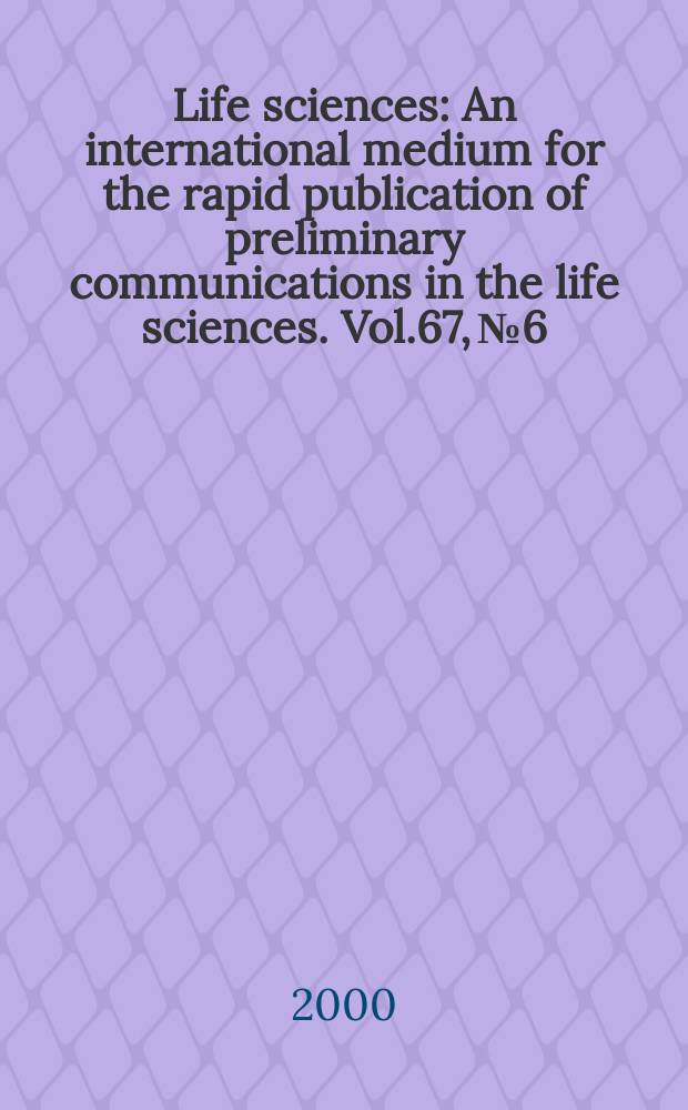 Life sciences : An international medium for the rapid publication of preliminary communications in the life sciences. Vol.67, №6