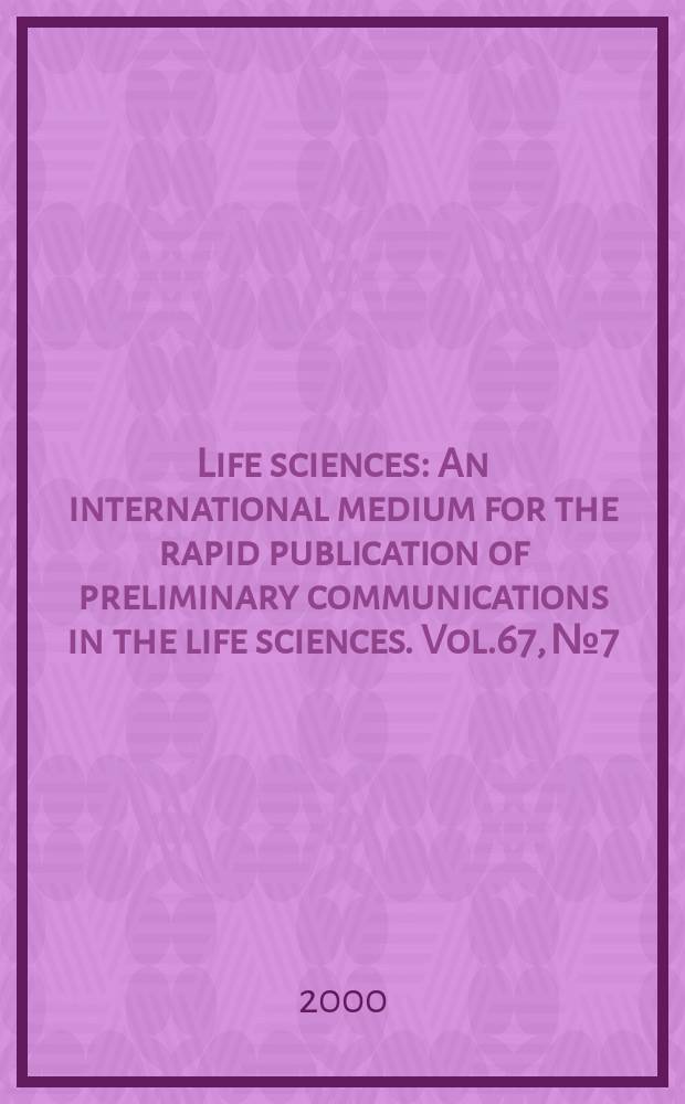 Life sciences : An international medium for the rapid publication of preliminary communications in the life sciences. Vol.67, №7