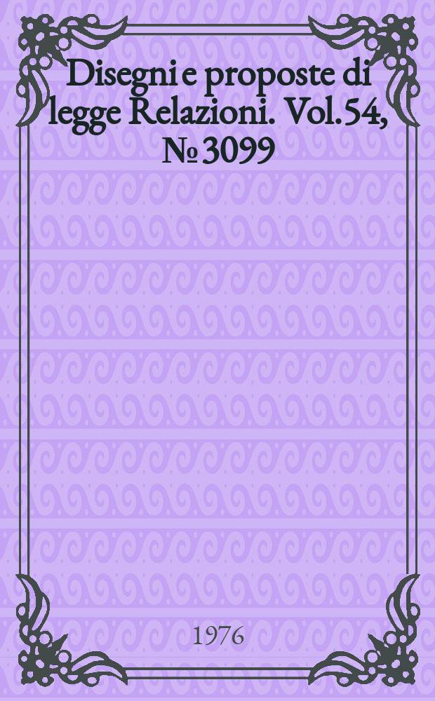 Disegni e proposte di legge Relazioni. Vol.54, №3099
