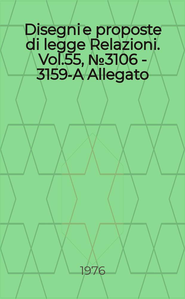 Disegni e proposte di legge Relazioni. Vol.55, №3106 - 3159-A Allegato