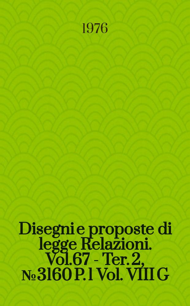 Disegni e proposte di legge Relazioni. Vol.67 - Ter. 2, №3160 P. 1 Vol. VIII G