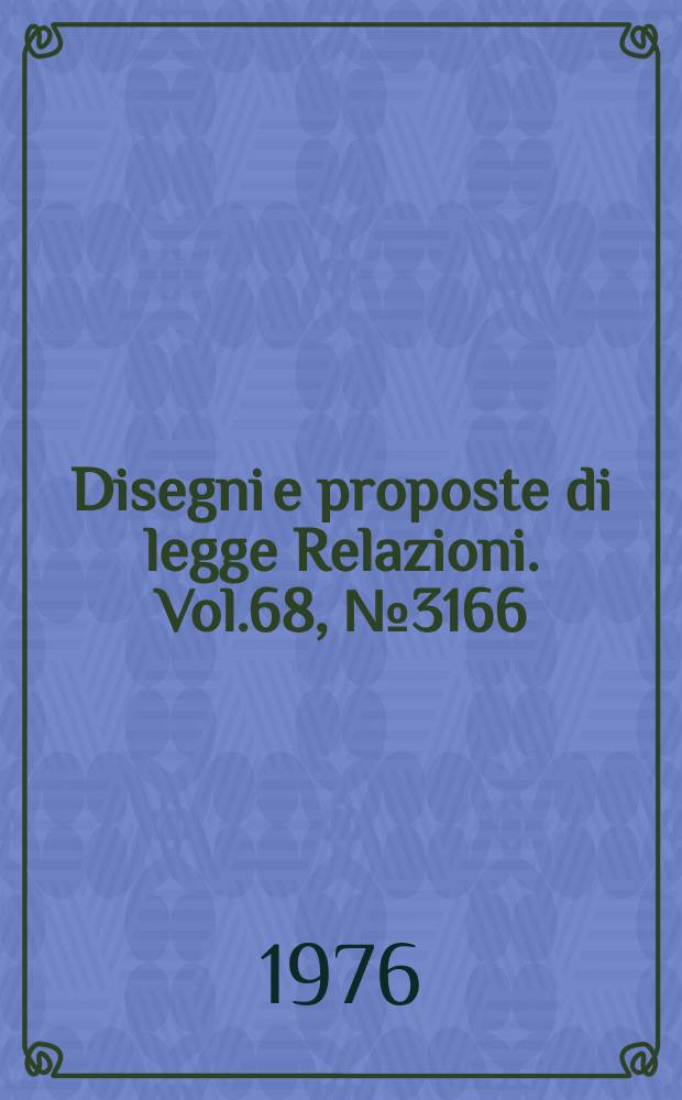 Disegni e proposte di legge Relazioni. Vol.68, №3166