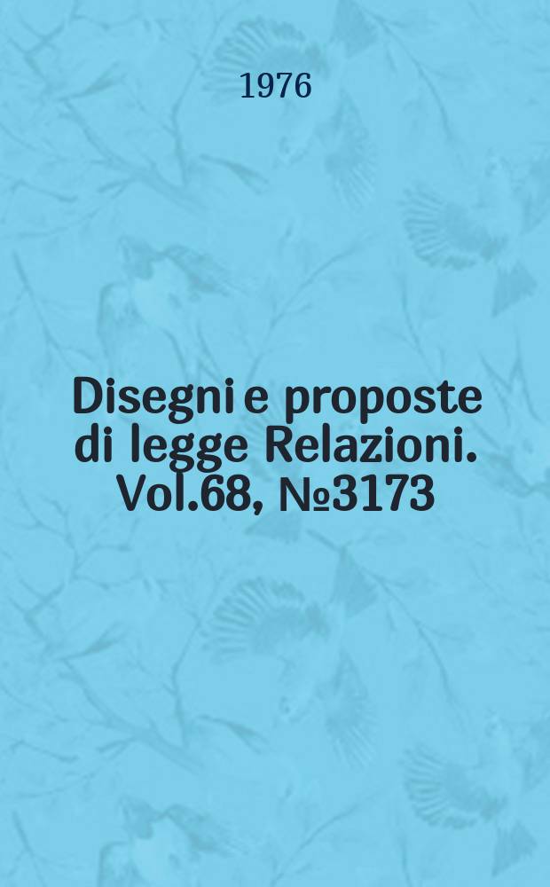 Disegni e proposte di legge Relazioni. Vol.68, №3173