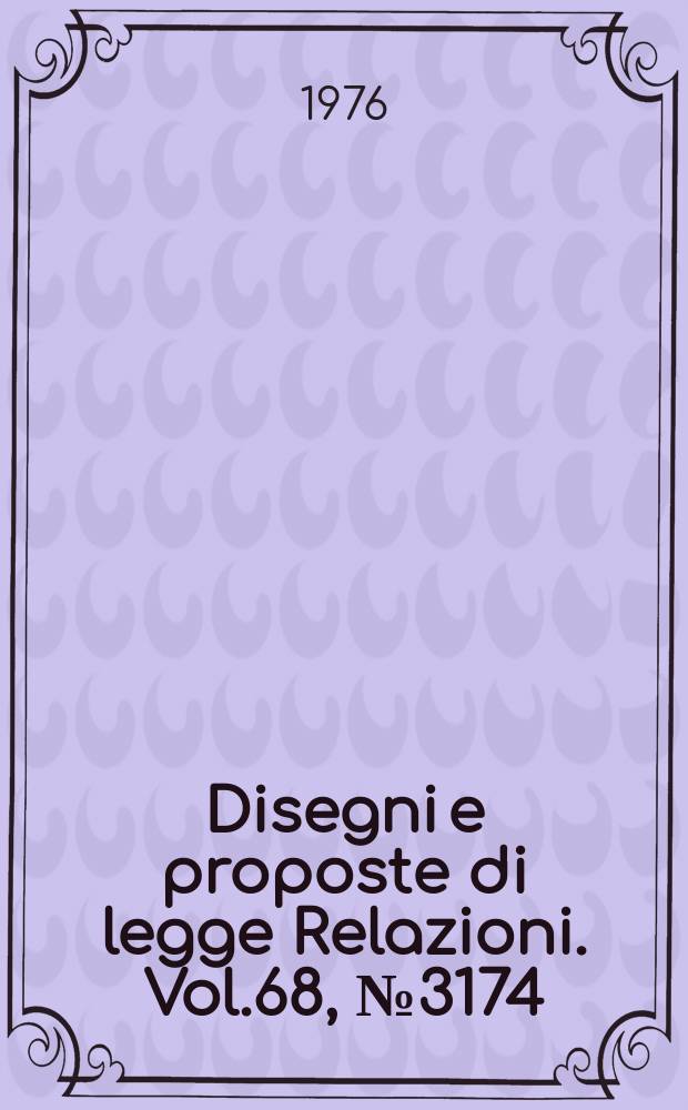 Disegni e proposte di legge Relazioni. Vol.68, №3174