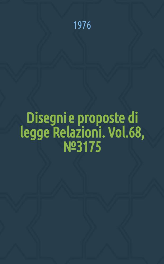 Disegni e proposte di legge Relazioni. Vol.68, №3175