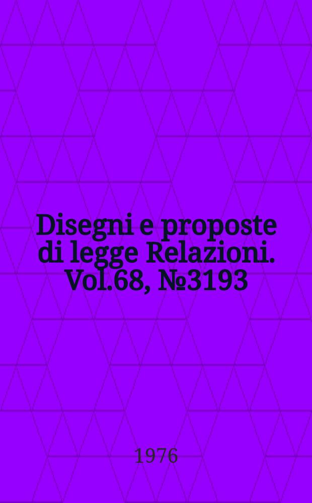 Disegni e proposte di legge Relazioni. Vol.68, №3193