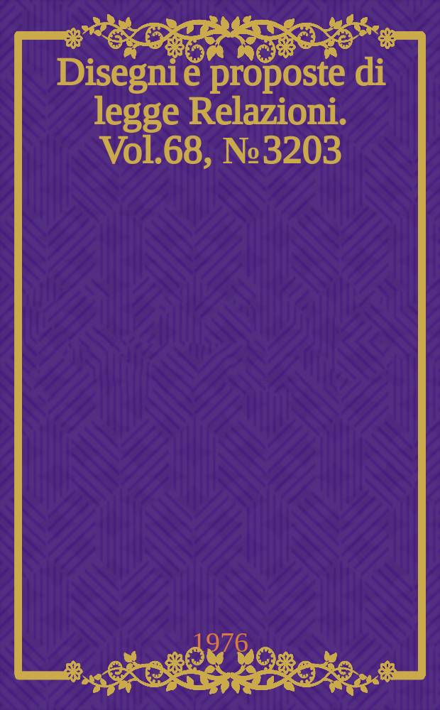 Disegni e proposte di legge Relazioni. Vol.68, №3203