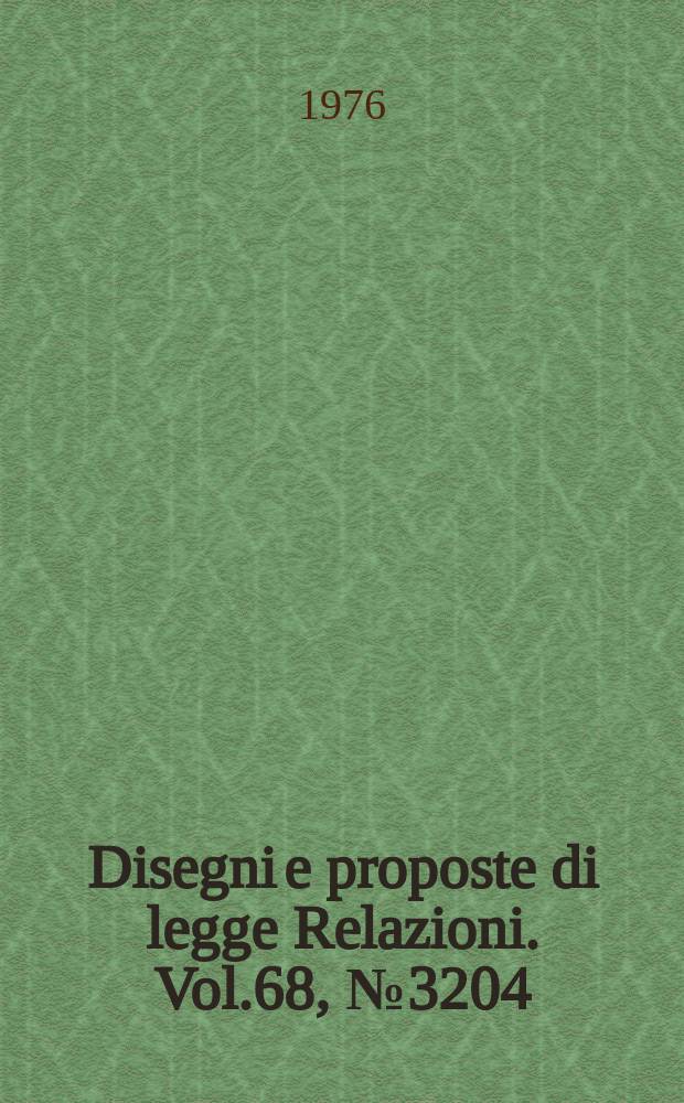 Disegni e proposte di legge Relazioni. Vol.68, №3204