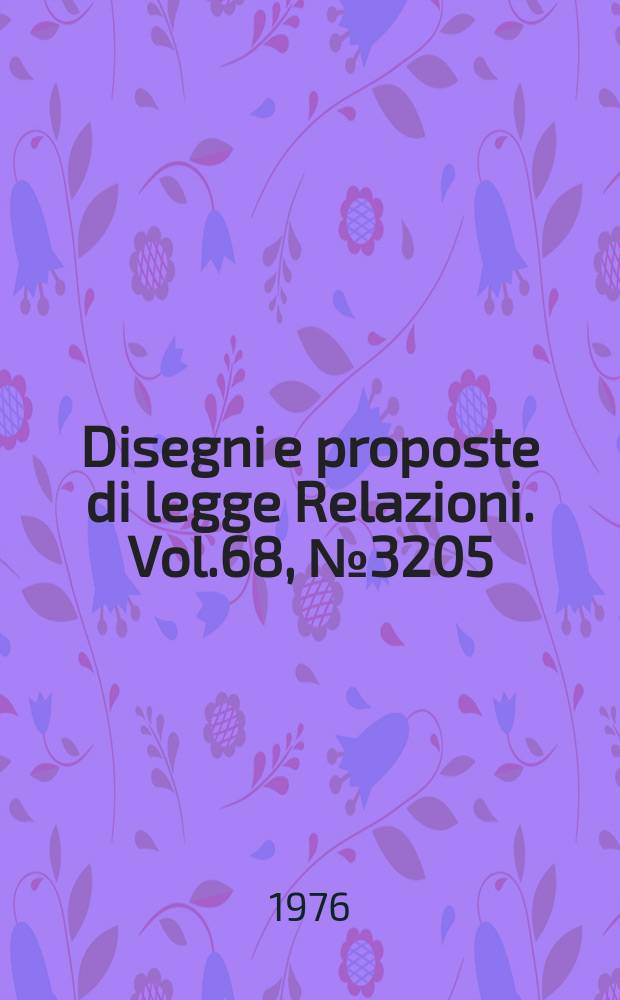 Disegni e proposte di legge Relazioni. Vol.68, №3205