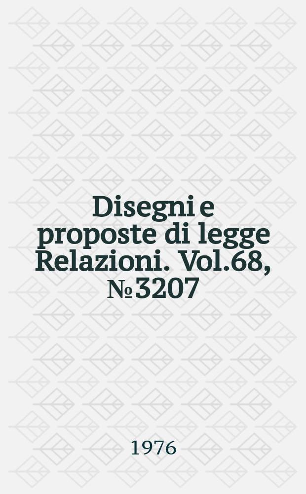 Disegni e proposte di legge Relazioni. Vol.68, №3207