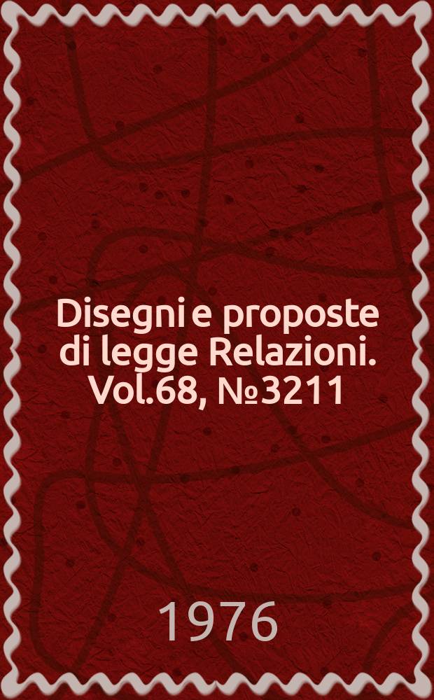 Disegni e proposte di legge Relazioni. Vol.68, №3211
