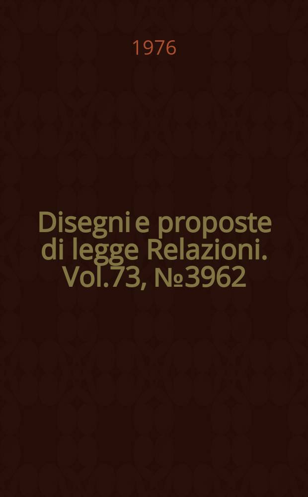 Disegni e proposte di legge Relazioni. Vol.73, №3962