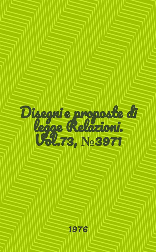 Disegni e proposte di legge Relazioni. Vol.73, №3971