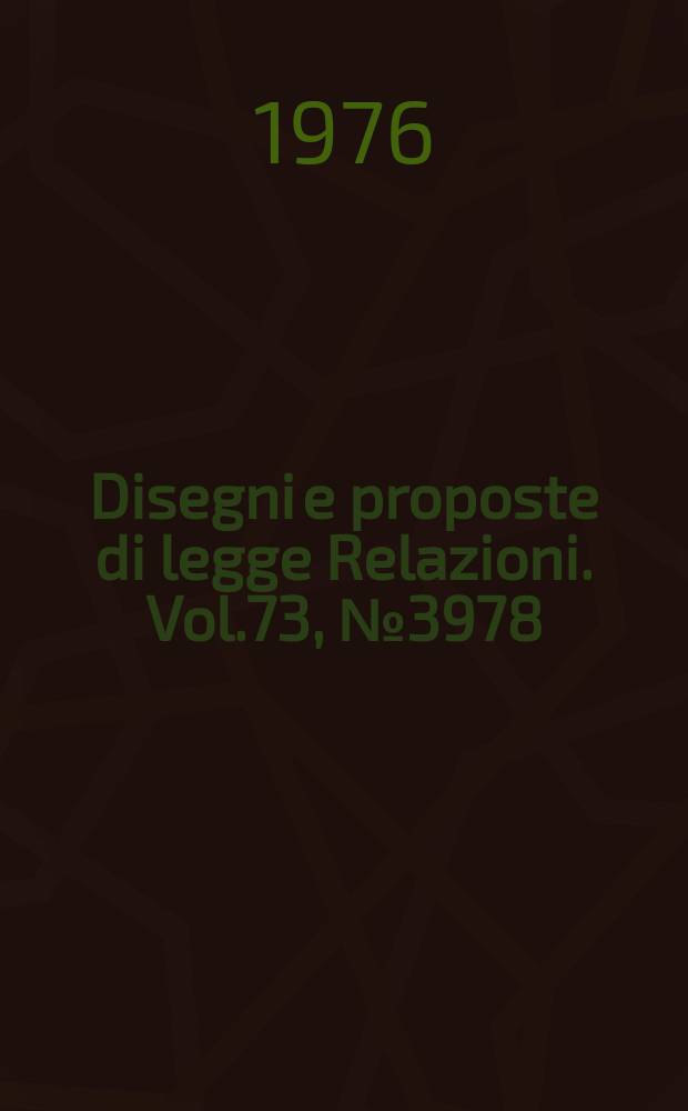 Disegni e proposte di legge Relazioni. Vol.73, №3978