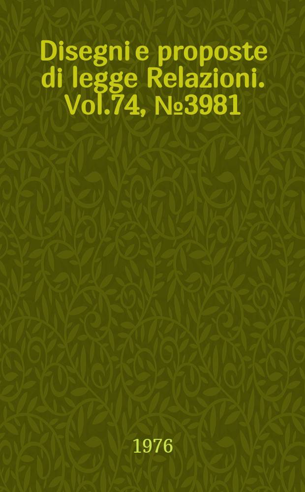 Disegni e proposte di legge Relazioni. Vol.74, №3981