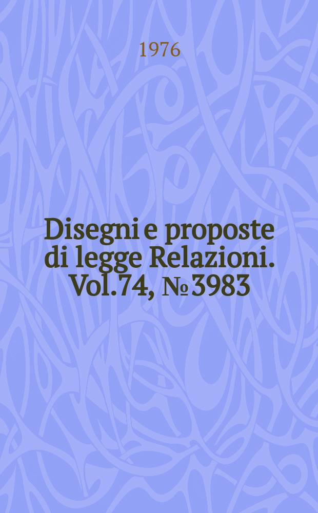 Disegni e proposte di legge Relazioni. Vol.74, №3983