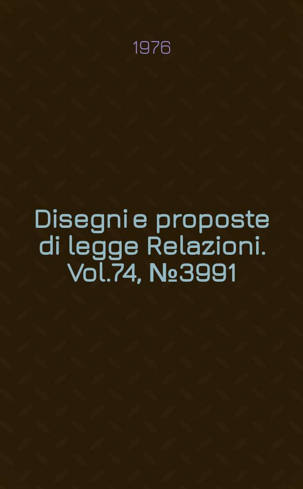Disegni e proposte di legge Relazioni. Vol.74, №3991