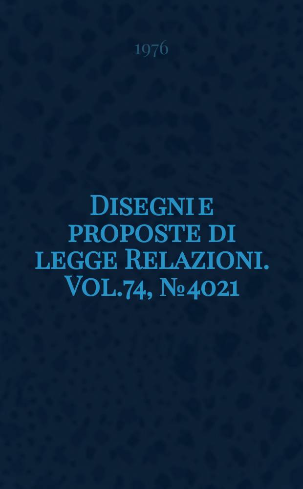 Disegni e proposte di legge Relazioni. Vol.74, №4021