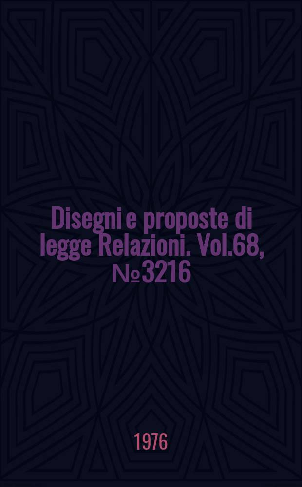 Disegni e proposte di legge Relazioni. Vol.68, №3216