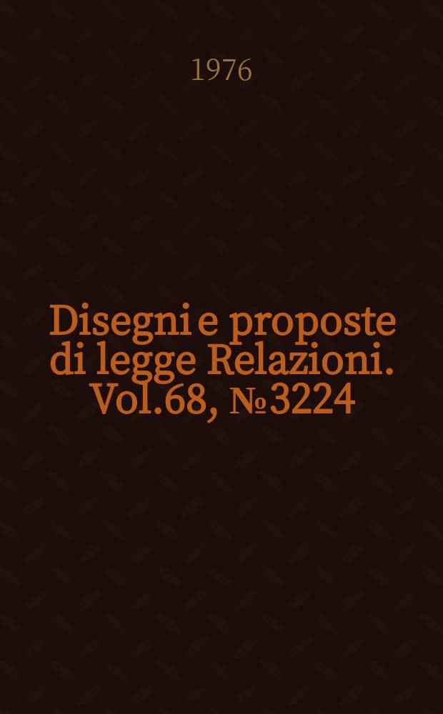 Disegni e proposte di legge Relazioni. Vol.68, №3224