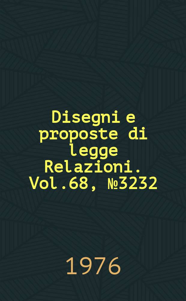 Disegni e proposte di legge Relazioni. Vol.68, №3232
