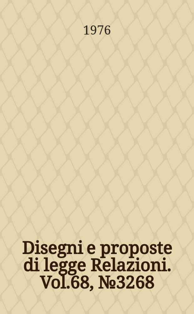 Disegni e proposte di legge Relazioni. Vol.68, №3268