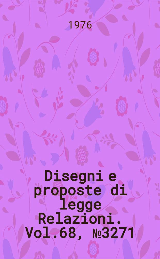 Disegni e proposte di legge Relazioni. Vol.68, №3271