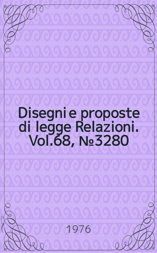 Disegni e proposte di legge Relazioni. Vol.68, №3280