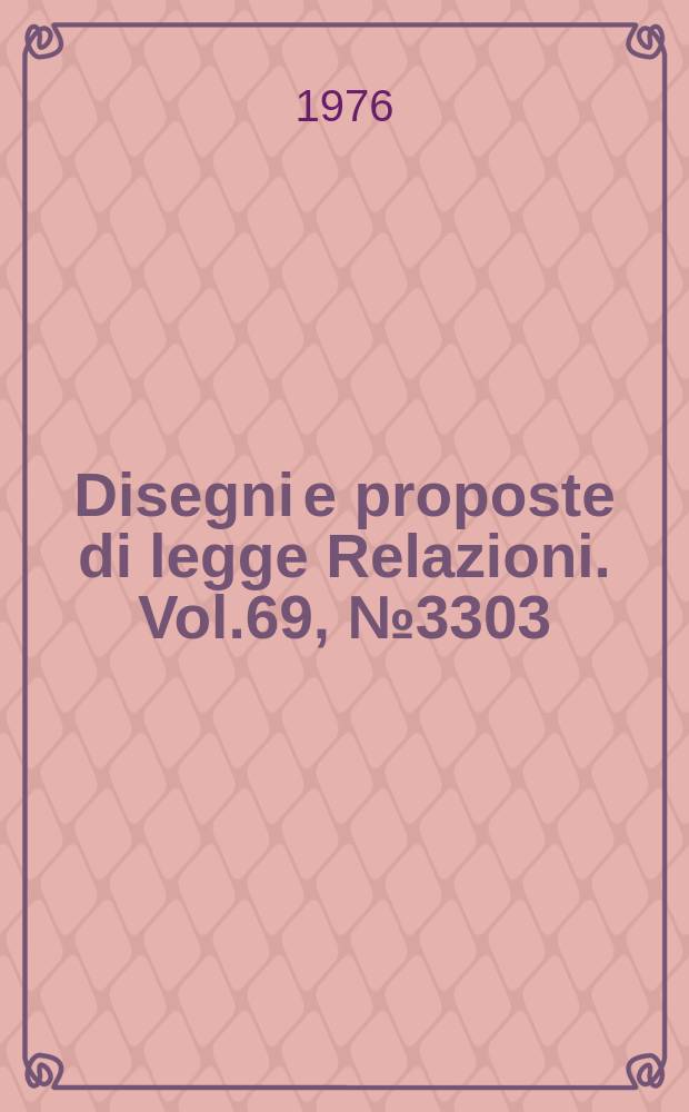 Disegni e proposte di legge Relazioni. Vol.69, №3303
