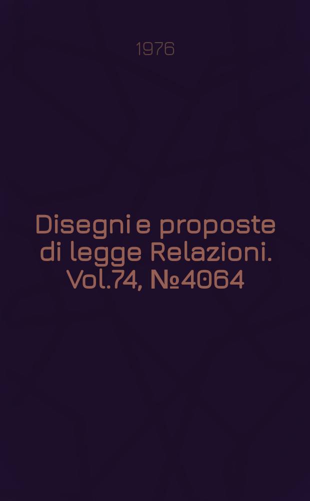 Disegni e proposte di legge Relazioni. Vol.74, №4064