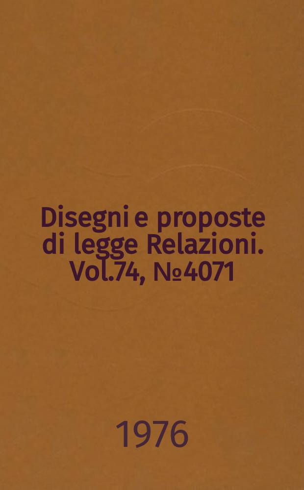 Disegni e proposte di legge Relazioni. Vol.74, №4071