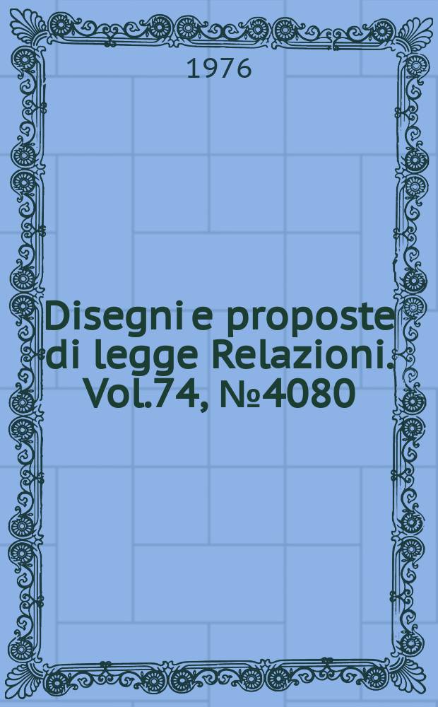 Disegni e proposte di legge Relazioni. Vol.74, №4080