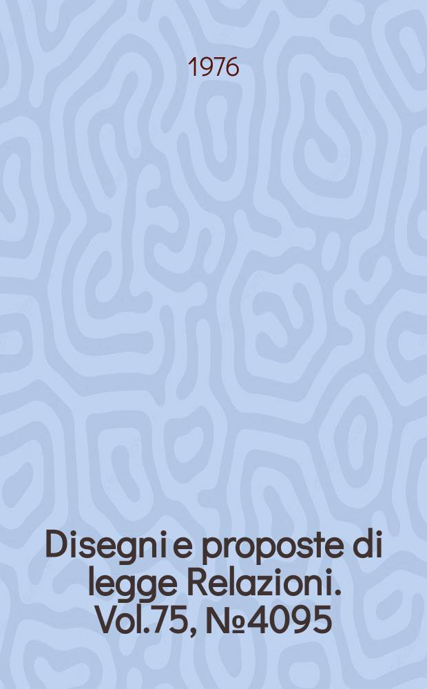 Disegni e proposte di legge Relazioni. Vol.75, №4095