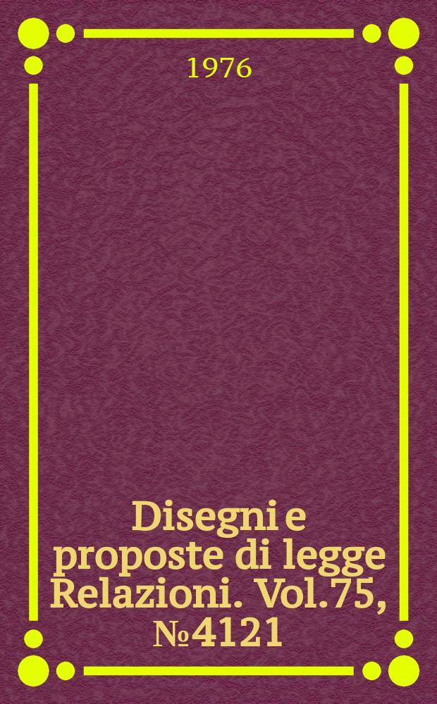 Disegni e proposte di legge Relazioni. Vol.75, №4121