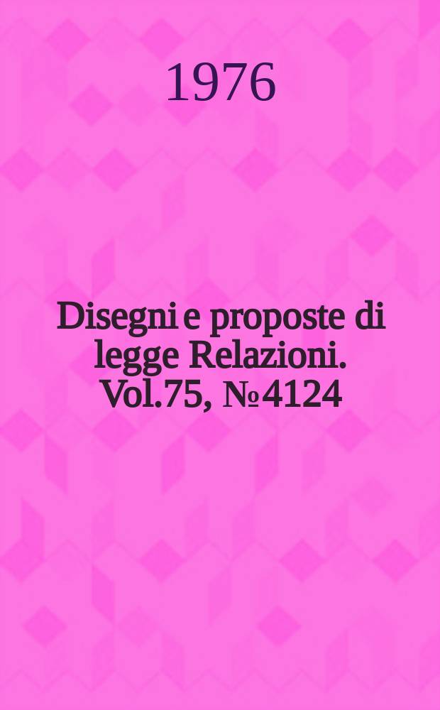 Disegni e proposte di legge Relazioni. Vol.75, №4124