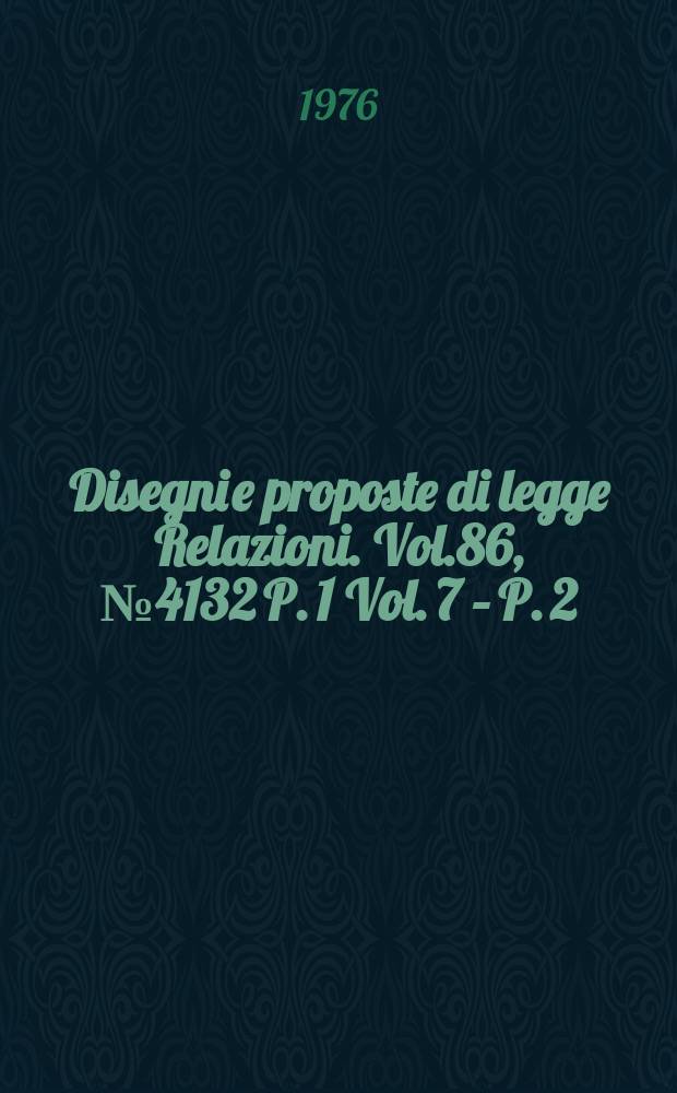 Disegni e proposte di legge Relazioni. Vol.86, №4132 P. 1 Vol. 7 – P. 2
