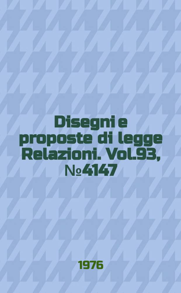 Disegni e proposte di legge Relazioni. Vol.93, №4147