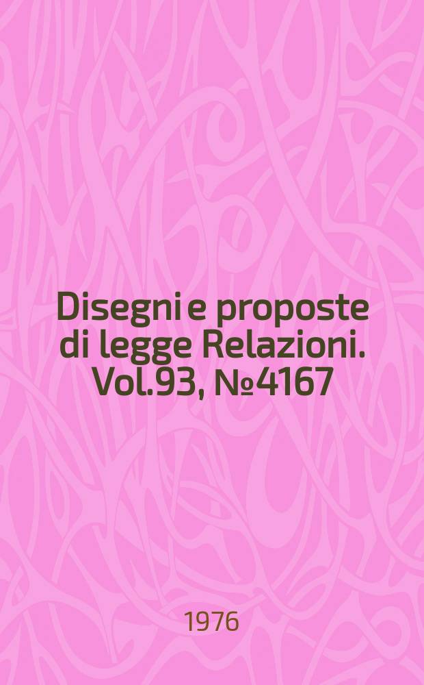 Disegni e proposte di legge Relazioni. Vol.93, №4167