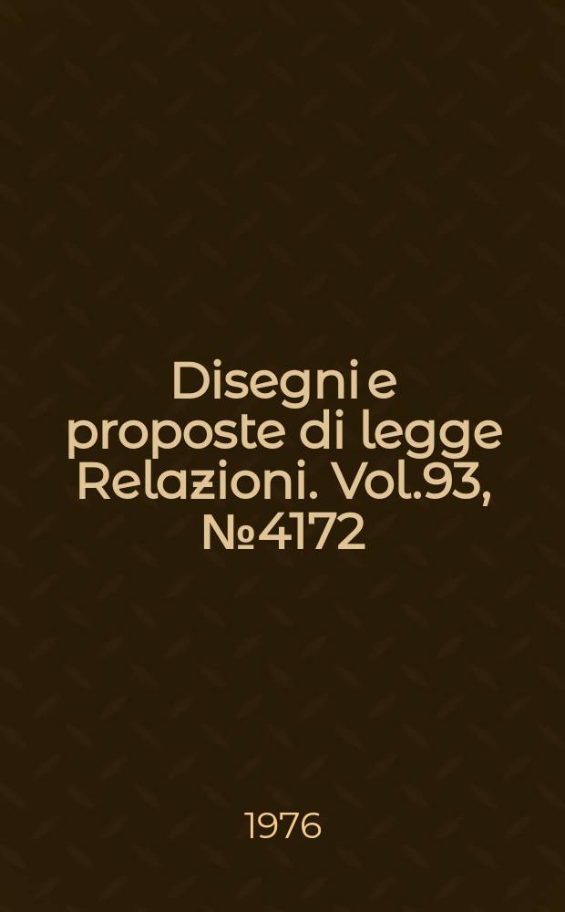 Disegni e proposte di legge Relazioni. Vol.93, №4172
