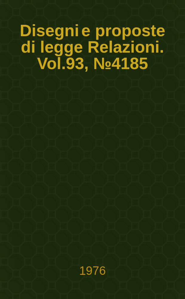 Disegni e proposte di legge Relazioni. Vol.93, №4185