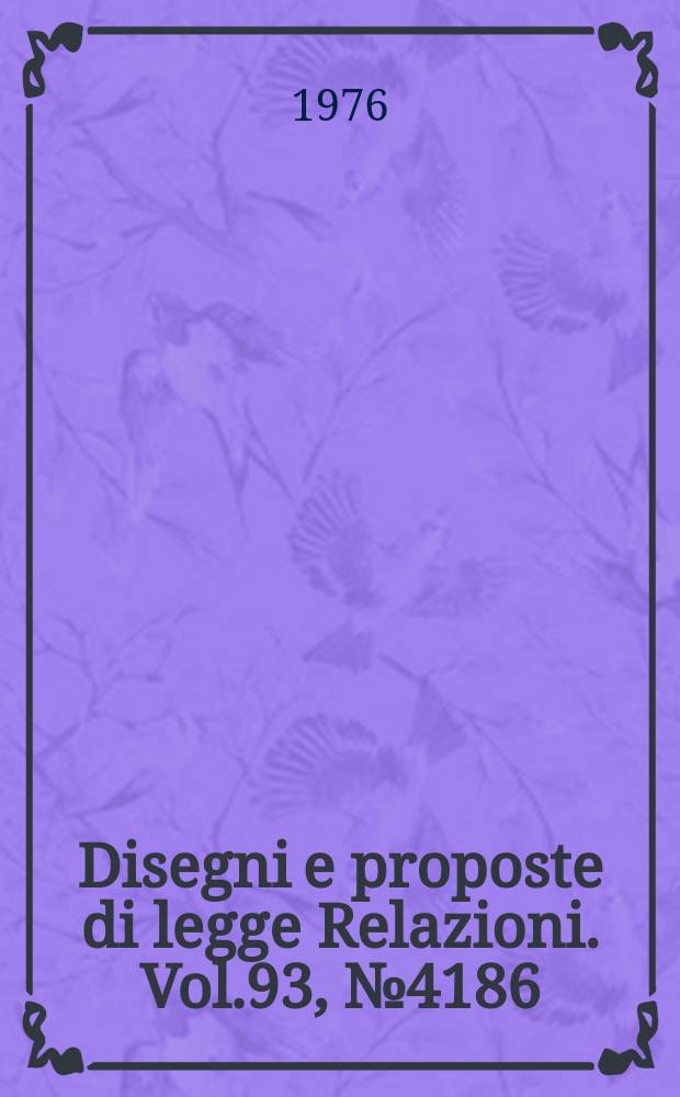 Disegni e proposte di legge Relazioni. Vol.93, №4186
