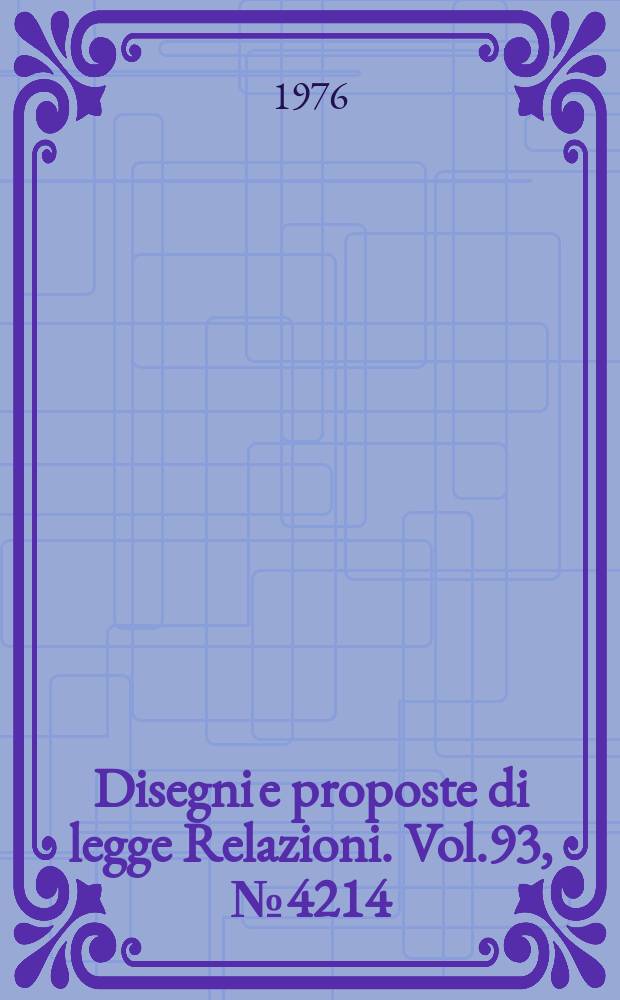 Disegni e proposte di legge Relazioni. Vol.93, №4214