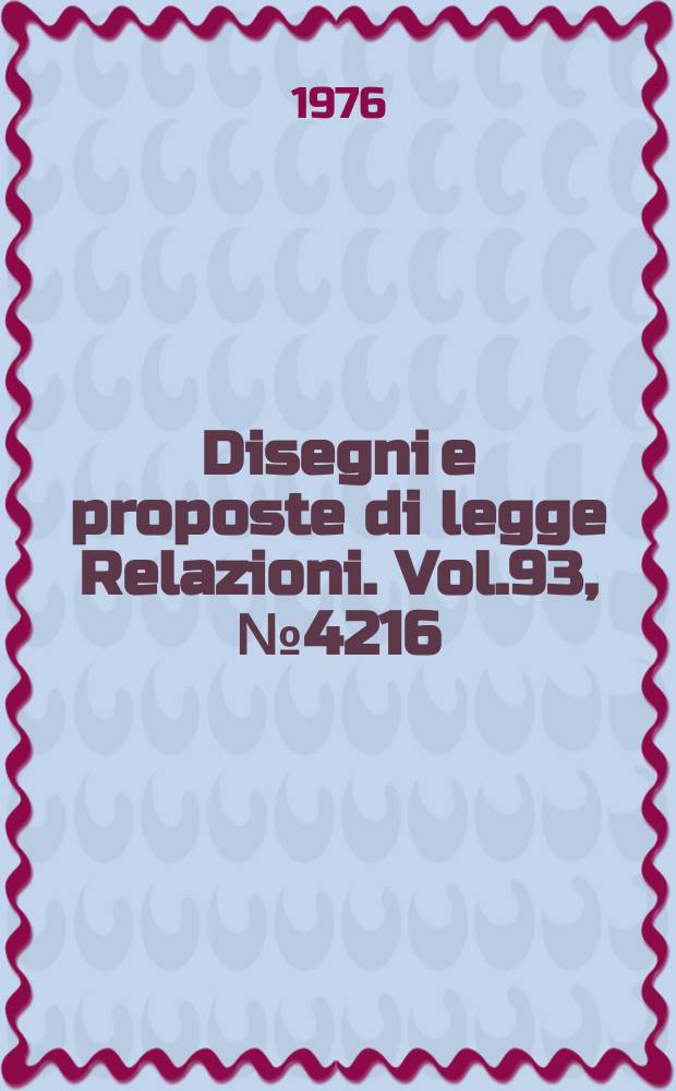 Disegni e proposte di legge Relazioni. Vol.93, №4216