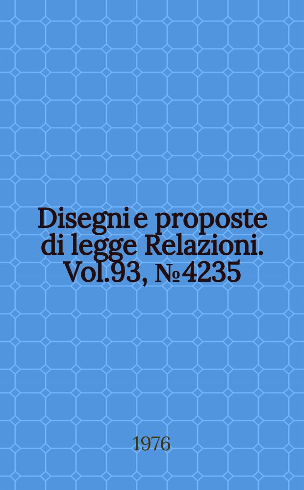 Disegni e proposte di legge Relazioni. Vol.93, №4235