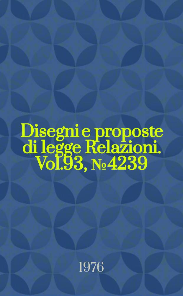 Disegni e proposte di legge Relazioni. Vol.93, №4239