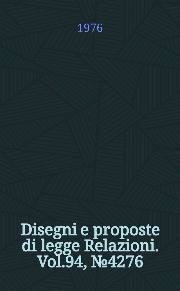 Disegni e proposte di legge Relazioni. Vol.94, №4276