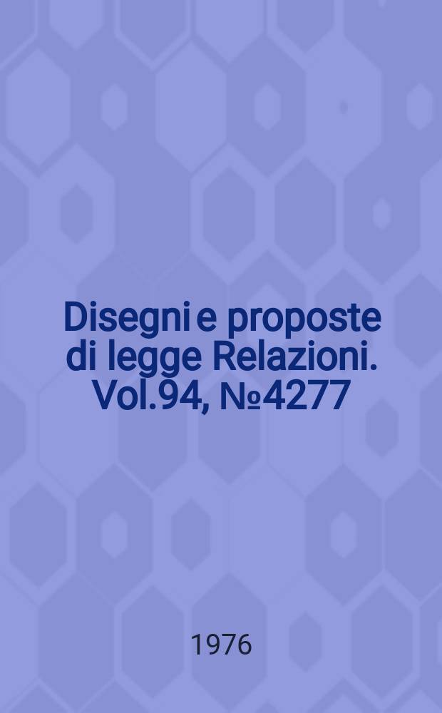 Disegni e proposte di legge Relazioni. Vol.94, №4277